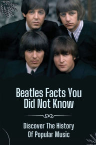 Title: Beatles Facts You Did Not Know: Discover The History Of Popular Music:, Author: Francisco Goldie