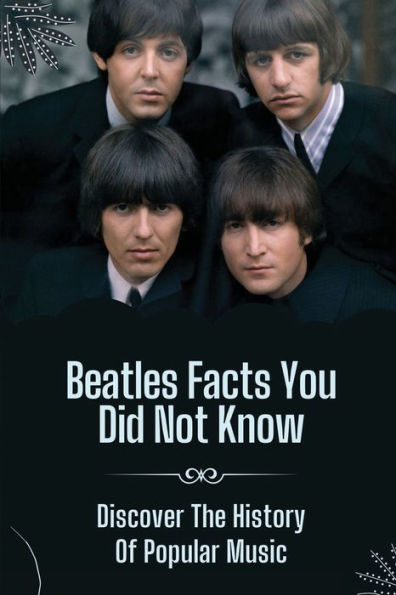 Beatles Facts You Did Not Know: Discover The History Of Popular Music: