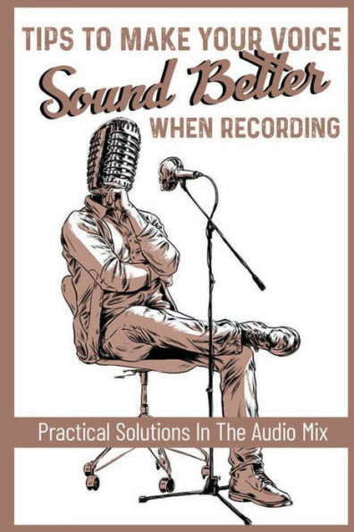 Tips To Make Your Voice Sound Better When Recording: Practical Solutions In The Audio Mix: