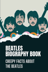 Title: Beatles Biography Book: Creepy Facts About The Beatles:, Author: Donetta Garter