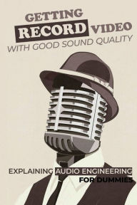 Title: Getting Record Video With Good Sound Quality: Explaining Audio Engineering For Dummies:, Author: Ossie Duane