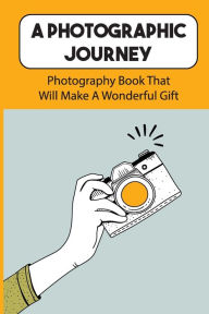 Title: A Photographic Journey: Photography Book That Will Make A Wonderful Gift:, Author: Gene Nothstein