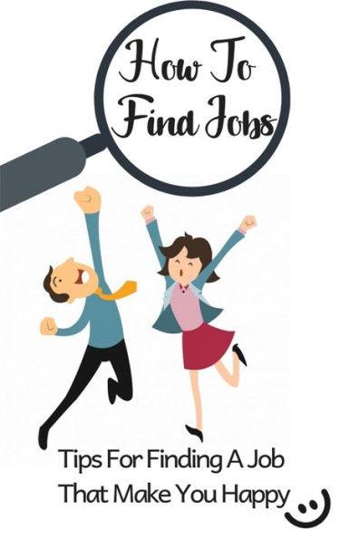 How To Find Jobs: Tips For Finding A Job That Make You Happy: