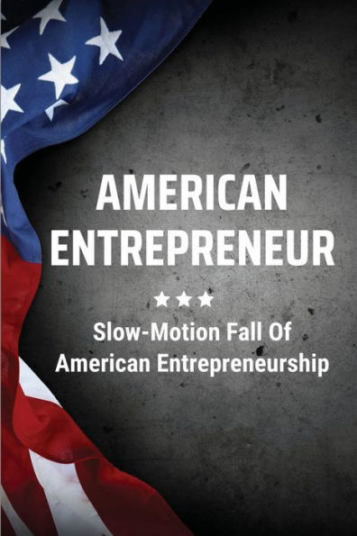 American Entrepreneur: Slow-Motion Fall Of American Entrepreneurship: