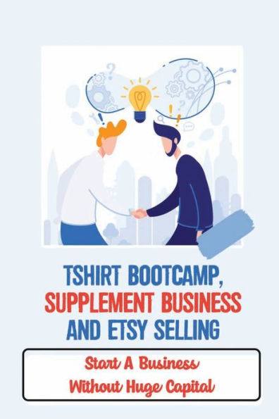 Tshirt Bootcamp, Supplement Business And Etsy Selling: Start A Business Without Huge Capital: