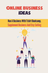 Title: Online Business Ideas: Run A Business With Tshirt Bootcamp, Supplement Business And Etsy Selling:, Author: Emily Pavich