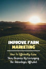 Improve Farm Marketing: How To Efficiently Grow Your Business By Leveraging The Advantages Afforded: