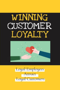 Title: Winning Customer Loyalty: Loyal Employees Attract Loyal Customers:, Author: Kelli Hites