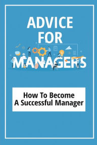 Title: Advice For Managers: How To Become A Successful Manager:, Author: Clotilde Metzler