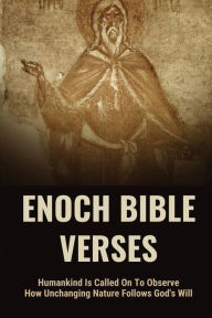 Title: Enoch Bible Verses: Humankind Is Called On To Observe How Unchanging Nature Follows God's Will:, Author: Alec Sorrels