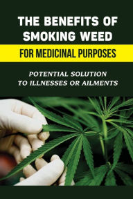 Title: The Benefits Of Smoking Weed For Medicinal Purposes: Potential Solution To Illnesses Or Ailments:, Author: Lamonica Kluss