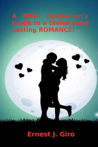 Title: A REAL Gentleman's Guide to a Divine Long Lasting ROMANCE!, Author: Ernesto Giro