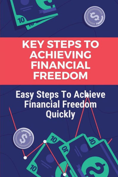Key Steps To Achieving Financial Freedom: Easy Steps To Achieve Financial Freedom Quickly:
