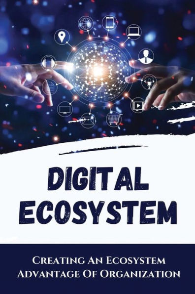 Digital Ecosystem: Creating An Ecosystem Advantage Of Organization: