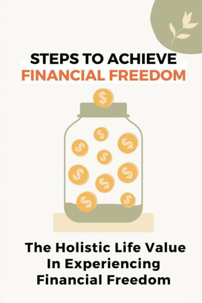 Steps To Achieve Financial Freedom: The Holistic Life Value In Experiencing Financial Freedom: