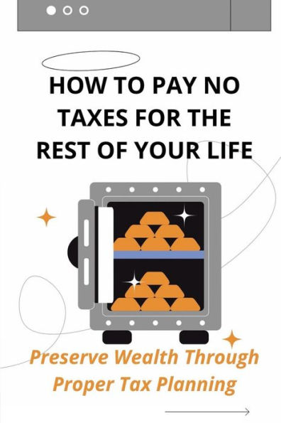 How To Pay No Taxes For The Rest Of Your Life: Preserve Wealth Through Proper Tax Planning: