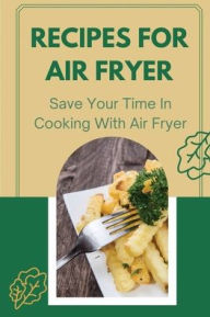 Title: Recipes For Air Fryer: Save Your Time In Cooking With Air Fryer:, Author: James Parbo