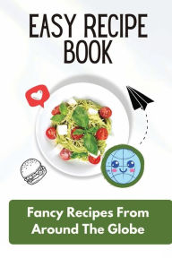Title: Easy Recipe Book: Fancy Recipes From Around The Globe:, Author: Palma Degrande
