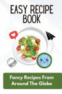 Easy Recipe Book: Fancy Recipes From Around The Globe: