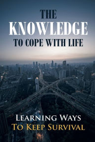 Title: The Knowledge To Cope With Life: Learning Ways To Keep Survival:, Author: Aron Dhosane