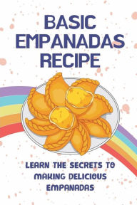 Title: Basic Empanadas Recipe: Learn The Secrets To Making Delicious Empanadas:, Author: Dalton Canney