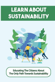 Title: Learn About Sustainability: Educating The Citizens About The Only Path Towards Sustainability:, Author: Blair Lien