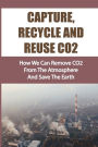 Capture, Recycle And Reuse CO2: How We Can Remove CO2 From The Atmosphere And Save The Earth: