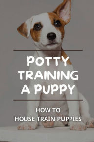 Title: Potty Training A Puppy: How To House Train Puppies:, Author: Nicol Ruthman