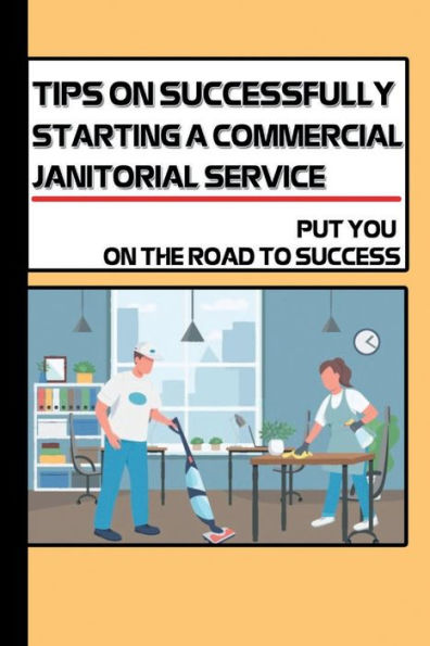 Tips On Successfully Starting A Commercial Janitorial Service: Put You On The Road To Success: