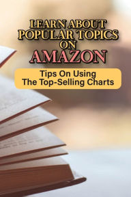 Title: Learn About Popular Topics On Amazon: Tips On Using The Top-Selling Charts:, Author: Ivory Sirmon