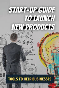 Title: Start-Up Guide To Launch New Products: Tools To Help Businesses:, Author: Luis Diluzio