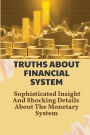 Truths About Financial System: Sophisticated Insight And Shocking Details About The Monetary System: