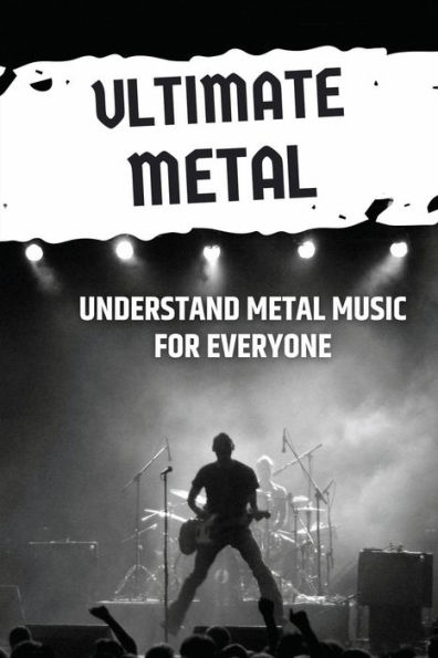 Ultimate Metal: Understand Metal Music For Everyone: