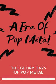 Title: A Era Of Pop Metal: The Glory Days Of Pop Metal:, Author: Ji Waterer