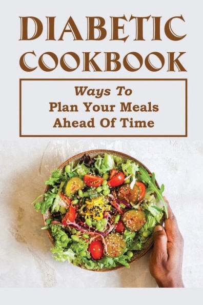 Diabetic Cookbook: Ways To Plan Your Meals Ahead Of Time: