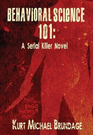 Title: Behavioral Science 101: A Serial Killer Novel, Author: Kurt Michael Brundage