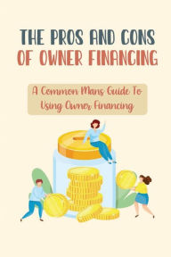 Title: The Pros And Cons Of Owner Financing: A Common Mans Guide To Using Owner Financing:, Author: Ellis Heinis
