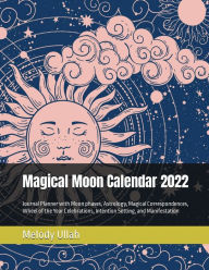 Title: Magical Moon Calendar 2022: Journal Planner with Moon phases, Astrology, Magical Correspondences, & Intention Setting:, Author: Melody Ullah