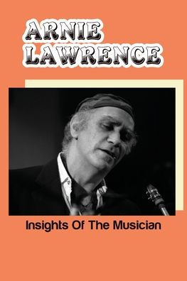 Arnie Lawrence: Insights Of The Musician: