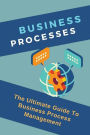 Business Processes: The Ultimate Guide To Business Process Management: