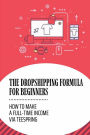 The Dropshipping Formula For Beginners: How To Make A Full-Time Income Via Teespring: