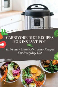 Title: Carnivore Diet Recipes For Instant Pot: Extremely Simple And Easy Recipes For Everyday Use:, Author: Perry Kunze