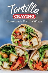 Title: Tortilla Craving: Homemade Tortilla Wraps:, Author: Adrian Aubrecht