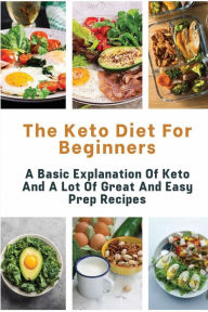 Title: The Keto Diet For Beginners: A Basic Explanation Of Keto And A Lot Of Great And Easy Prep Recipes:, Author: Jodie Despain