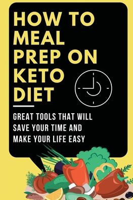 How To Meal Prep On Keto Diet: Great Tools That Will Save Your Time And Make Your Life Easy: