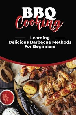 BBQ Cooking: Learning Delicious Barbecue Methods For Beginners: