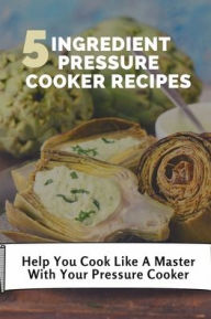 Title: 5 Ingredient Pressure Cooker Recipes: Help You Cook Like A Master With Your Pressure Cooker:, Author: Roland Ryals