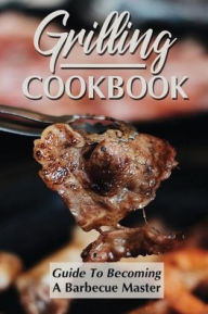 Title: Grilling Cookbook: Guide To Becoming A Barbecue Master:, Author: Eileen Kramarczyk