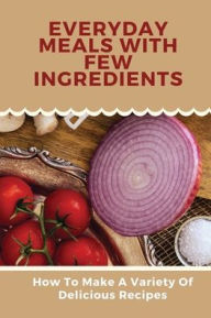 Title: Everyday Meals With Few Ingredients: How To Make A Variety Of Delicious Recipes:, Author: Laronda Wilusz