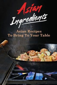 Title: Asian Ingredients: Asian Recipes To Bring To Your Table:, Author: Perry Elhaddad